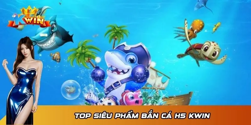 Bắn Cá H5 Kwin - Săn Cá Nhanh, Nhận Thưởng Khủng Về Tay 3 Top siêu phẩm Bắn Cá H5 Kwin